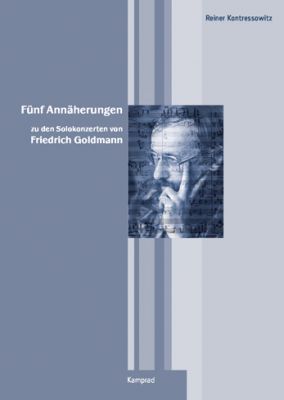 Reiner Kontressowitz: Fünf Annäherungen zu den Solokonzerten von Friedrich Goldmann