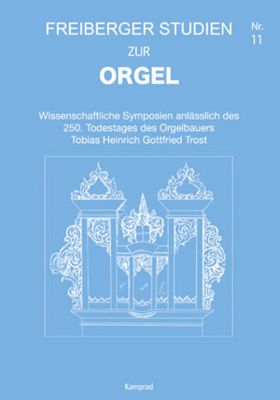 Wissenschaftliche Symposien anlässlich des 250. Todestages des Orgelbauers Tobias Heinrich Gottfried Trost (Freiberger Studien zur Orgel 11)