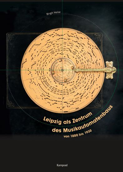 Birgit Heise: Leipzig als Zentrum des Musikautomatenbaus von 1880 bis 1930